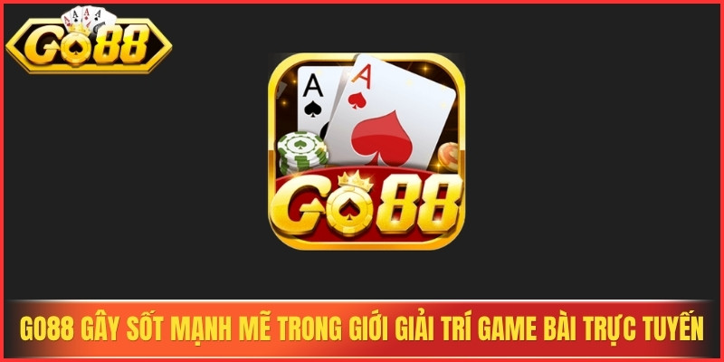 Go88 đang gây sốt mạnh mẽ trong giới giải trí game bài trực tuyến